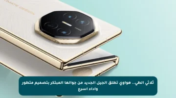 ثلاثي الطي.. هواوي تطلق الجيل الجديد من جوالها المبتكر بتصميم متطور وأداء أسرع